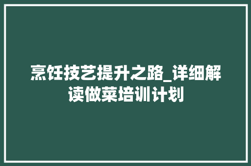 烹饪技艺提升之路_详细解读做菜培训计划