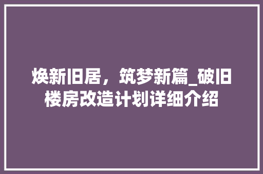 焕新旧居，筑梦新篇_破旧楼房改造计划详细介绍