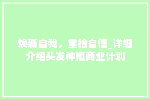 焕新自我，重拾自信_详细介绍头发种植商业计划