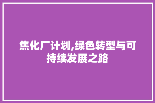 焦化厂计划,绿色转型与可持续发展之路