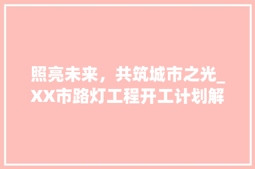 照亮未来，共筑城市之光_XX市路灯工程开工计划解读