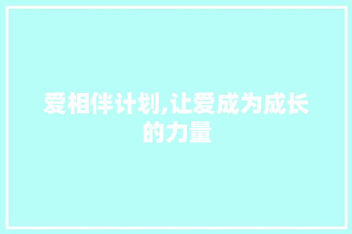 爱相伴计划,让爱成为成长的力量 致辞范文