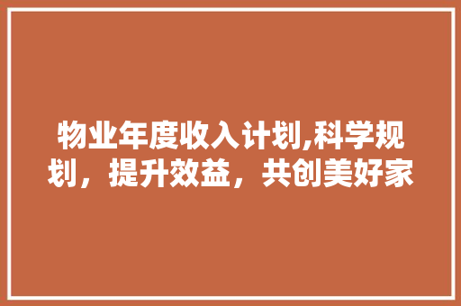 物业年度收入计划,科学规划，提升效益，共创美好家园