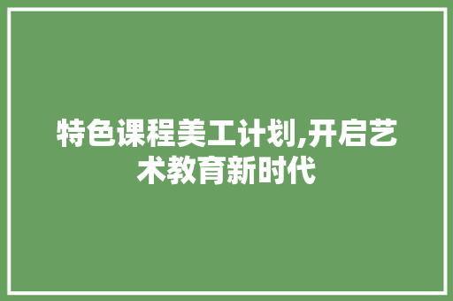 特色课程美工计划,开启艺术教育新时代