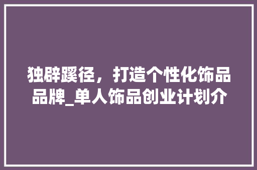 独辟蹊径，打造个性化饰品品牌_单人饰品创业计划介绍