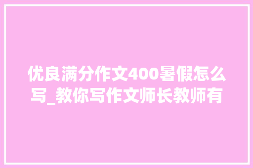 优良满分作文400暑假怎么写_教你写作文师长教师有妙招。语文四年级下册第五单元游__ 习作