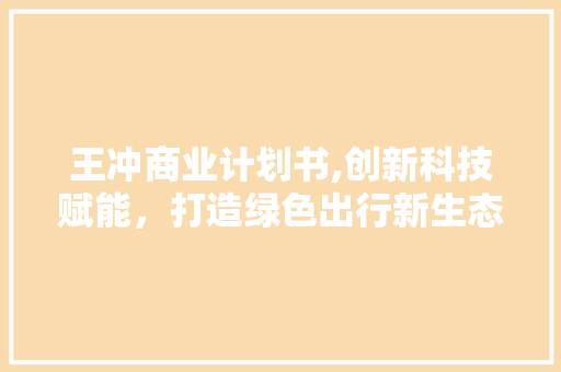 王冲商业计划书,创新科技赋能，打造绿色出行新生态