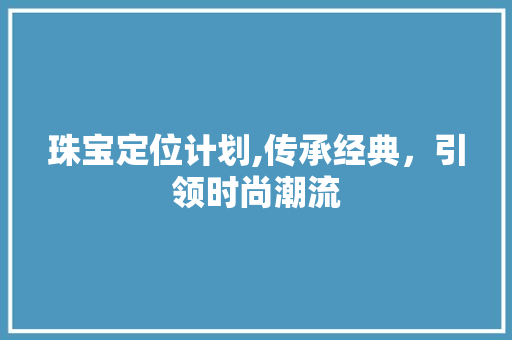 珠宝定位计划,传承经典，引领时尚潮流