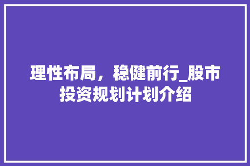 理性布局，稳健前行_股市投资规划计划介绍