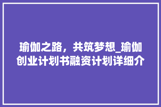 瑜伽之路，共筑梦想_瑜伽创业计划书融资计划详细介绍