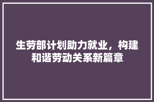 生劳部计划助力就业，构建和谐劳动关系新篇章