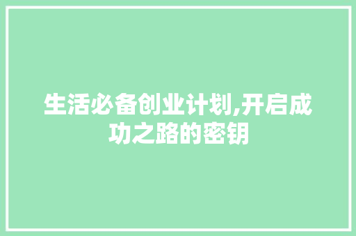 生活必备创业计划,开启成功之路的密钥