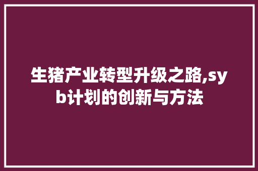 生猪产业转型升级之路,syb计划的创新与方法