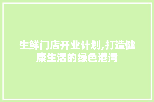 生鲜门店开业计划,打造健康生活的绿色港湾