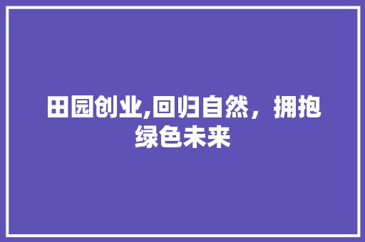 田园创业,回归自然，拥抱绿色未来