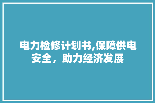 电力检修计划书,保障供电安全，助力经济发展