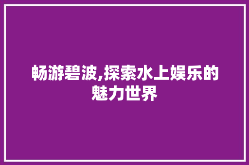 畅游碧波,探索水上娱乐的魅力世界