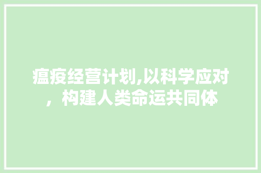 瘟疫经营计划,以科学应对，构建人类命运共同体