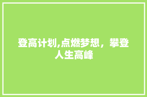 登高计划,点燃梦想，攀登人生高峰