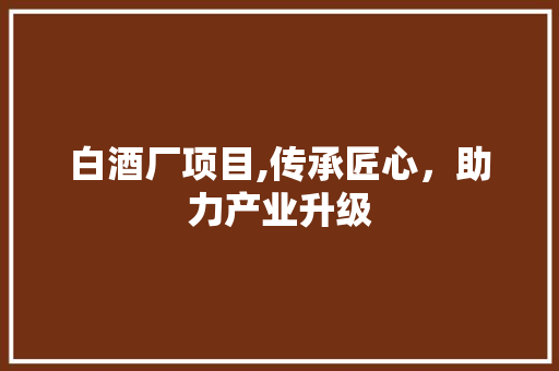 白酒厂项目,传承匠心，助力产业升级