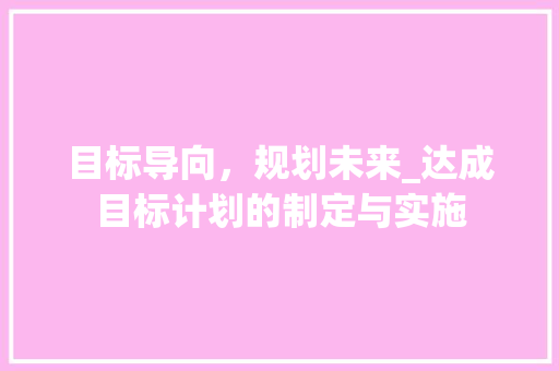 目标导向，规划未来_达成目标计划的制定与实施