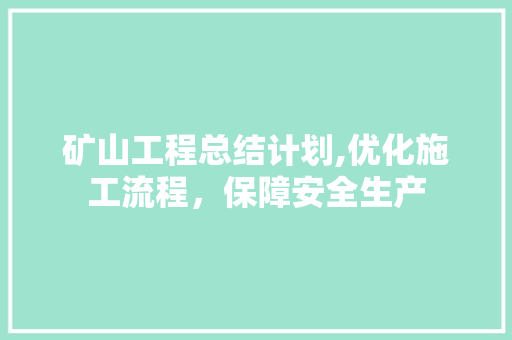 矿山工程总结计划,优化施工流程，保障安全生产