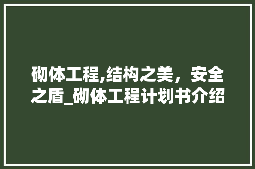 砌体工程,结构之美，安全之盾_砌体工程计划书介绍