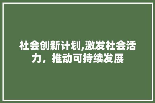 社会创新计划,激发社会活力，推动可持续发展