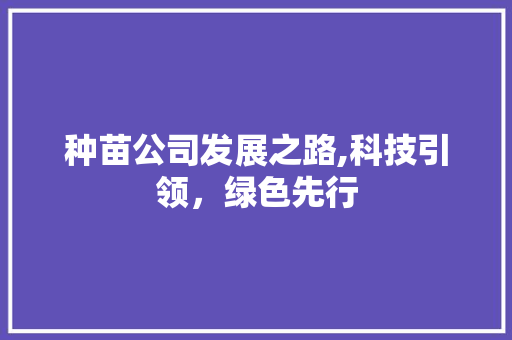 种苗公司发展之路,科技引领，绿色先行