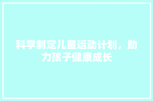 科学制定儿童运动计划，助力孩子健康成长