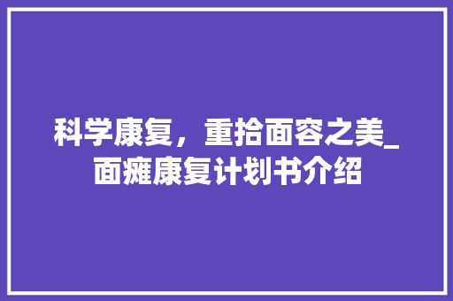 科学康复，重拾面容之美_面瘫康复计划书介绍