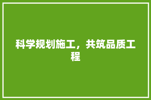 科学规划施工，共筑品质工程