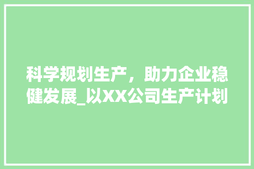 科学规划生产，助力企业稳健发展_以XX公司生产计划计划书为例