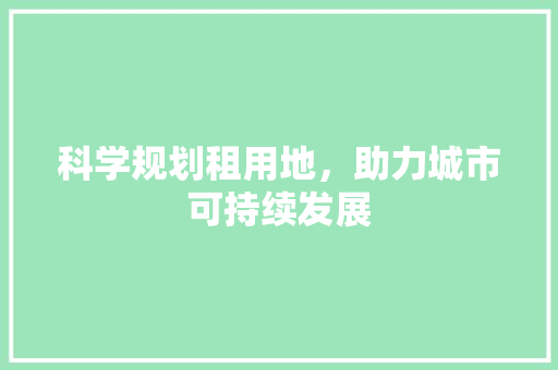 科学规划租用地，助力城市可持续发展