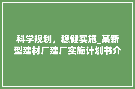 科学规划，稳健实施_某新型建材厂建厂实施计划书介绍