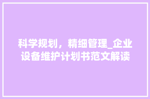 科学规划，精细管理_企业设备维护计划书范文解读