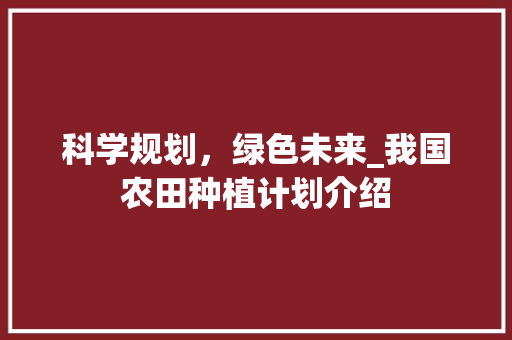 科学规划，绿色未来_我国农田种植计划介绍