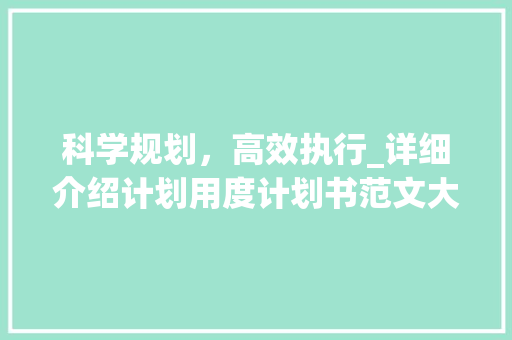 科学规划，高效执行_详细介绍计划用度计划书范文大全