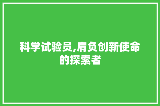 科学试验员,肩负创新使命的探索者