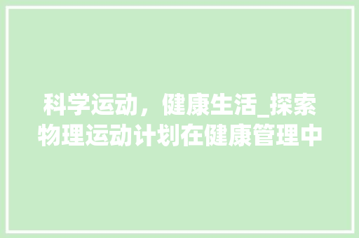 科学运动，健康生活_探索物理运动计划在健康管理中的应用