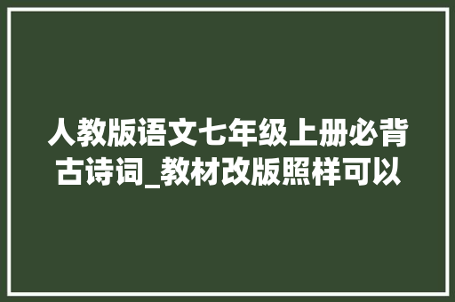 人教版语文七年级上册必背古诗词_教材改版照样可以预习最新初一语文上册必背古诗词 论文范文