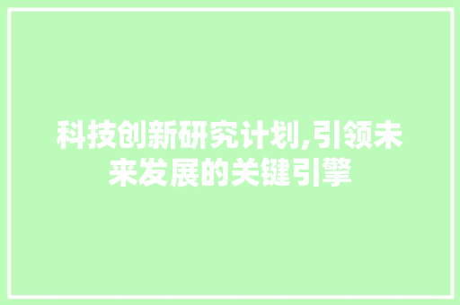 科技创新研究计划,引领未来发展的关键引擎