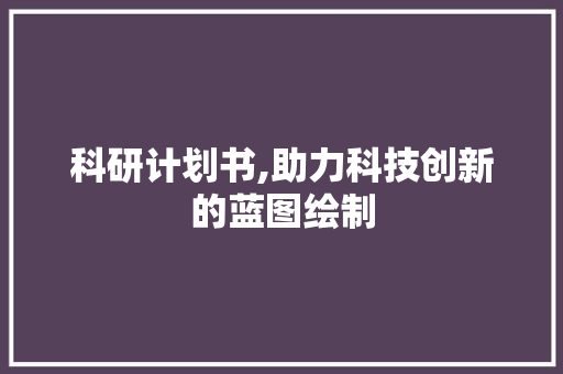 科研计划书,助力科技创新的蓝图绘制