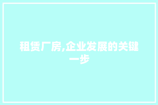 租赁厂房,企业发展的关键一步