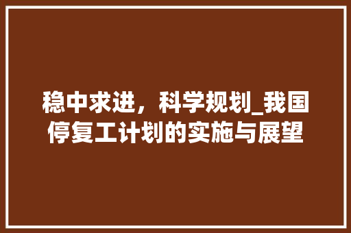 稳中求进，科学规划_我国停复工计划的实施与展望