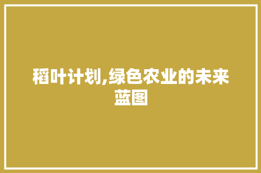 稻叶计划,绿色农业的未来蓝图 求职信范文