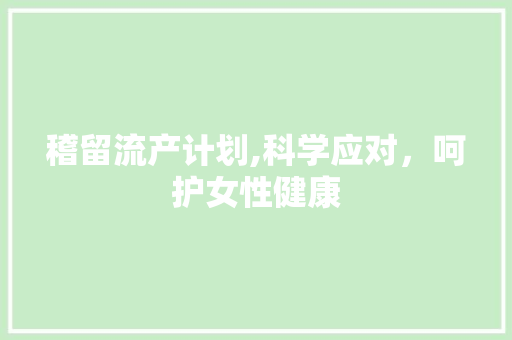 稽留流产计划,科学应对，呵护女性健康