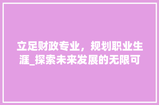 立足财政专业，规划职业生涯_探索未来发展的无限可能