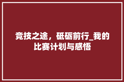 竞技之途，砥砺前行_我的比赛计划与感悟