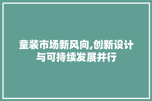 童装市场新风向,创新设计与可持续发展并行